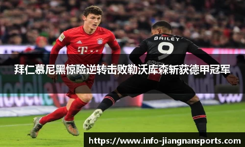 拜仁慕尼黑惊险逆转击败勒沃库森斩获德甲冠军