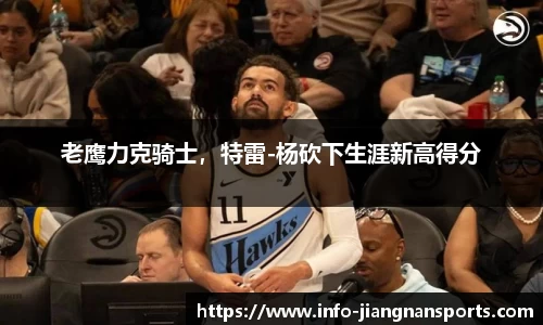 老鹰力克骑士，特雷-杨砍下生涯新高得分