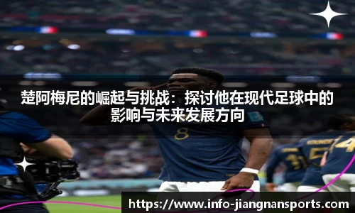 楚阿梅尼的崛起与挑战：探讨他在现代足球中的影响与未来发展方向