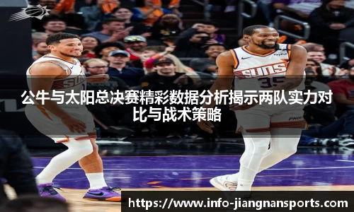 公牛与太阳总决赛精彩数据分析揭示两队实力对比与战术策略