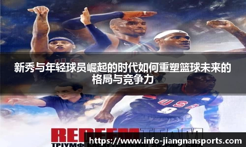 新秀与年轻球员崛起的时代如何重塑篮球未来的格局与竞争力