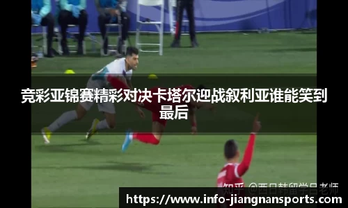 竞彩亚锦赛精彩对决卡塔尔迎战叙利亚谁能笑到最后