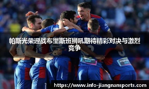 帕斯光荣迎战布里斯班狮吼期待精彩对决与激烈竞争