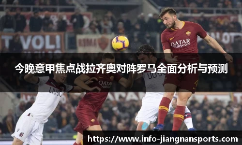 今晚意甲焦点战拉齐奥对阵罗马全面分析与预测