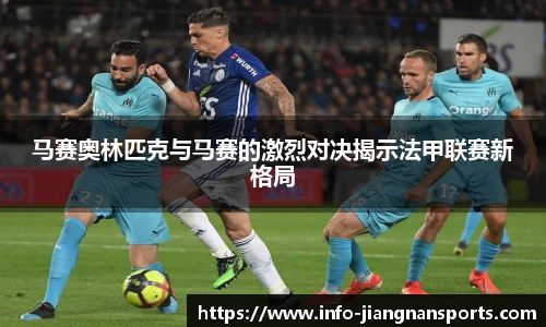 马赛奥林匹克与马赛的激烈对决揭示法甲联赛新格局
