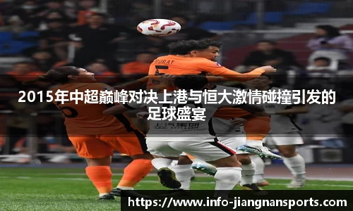 2015年中超巅峰对决上港与恒大激情碰撞引发的足球盛宴