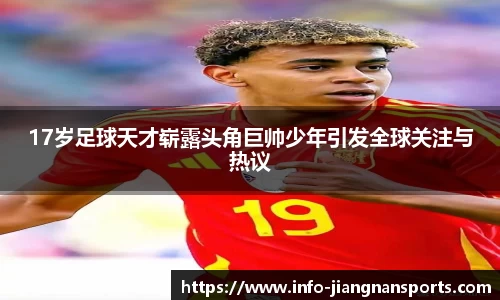 17岁足球天才崭露头角巨帅少年引发全球关注与热议