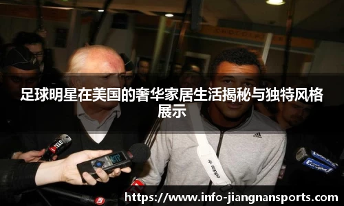 足球明星在美国的奢华家居生活揭秘与独特风格展示